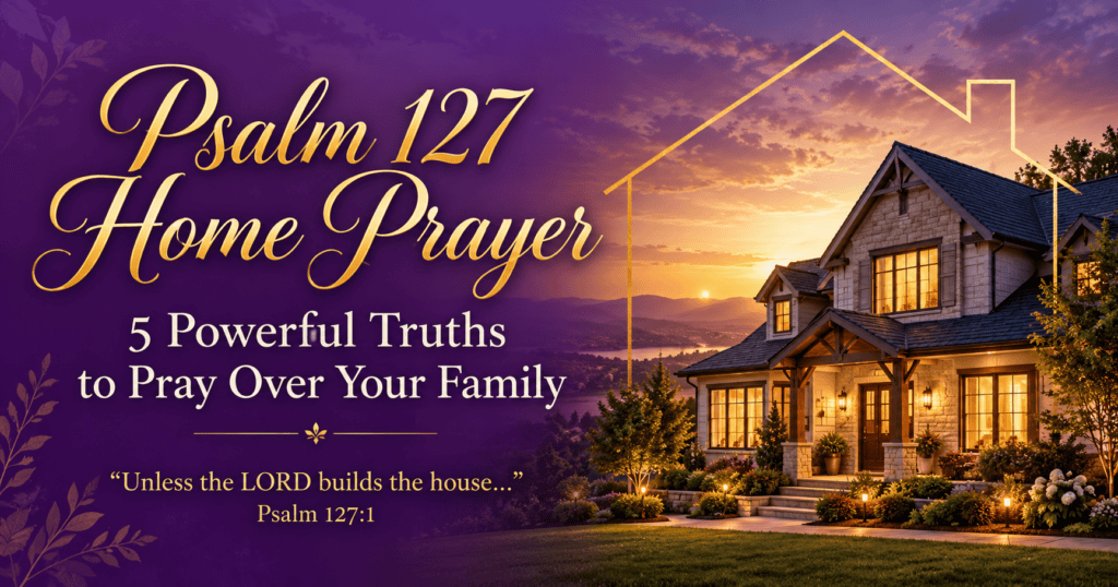 Psalm 127 Home Prayer, 5 Powerful Truths to Pray Over Your Family, with a glowing home at sunset inside a gold house outline and the verse Unless the LORD builds the house, Psalm 127:1